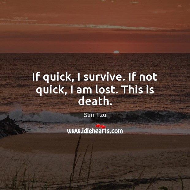 If quick, I survive. If not quick, I am lost. This is death. Sun Tzu Picture Quote