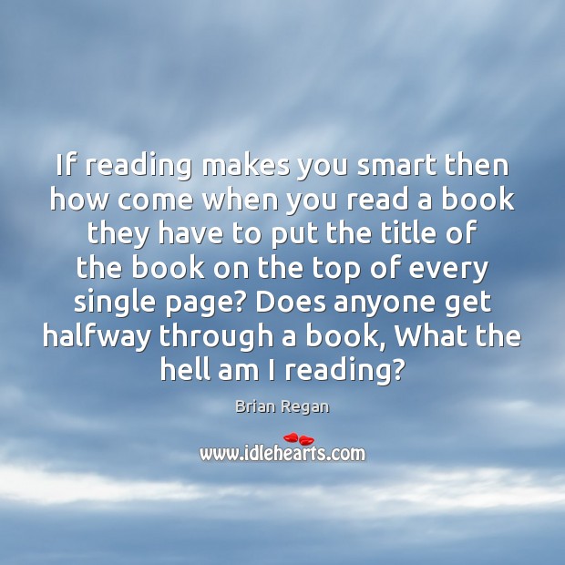 If reading makes you smart then how come when you read a Brian Regan Picture Quote