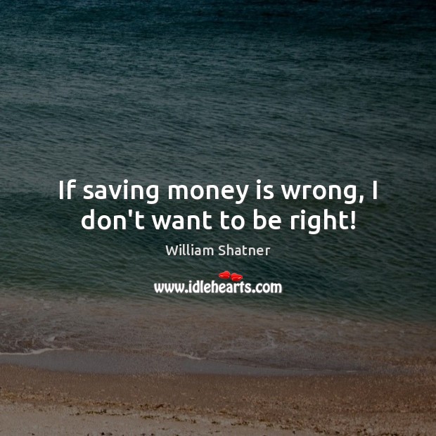 If saving money is wrong, I don’t want to be right! Money Quotes Image