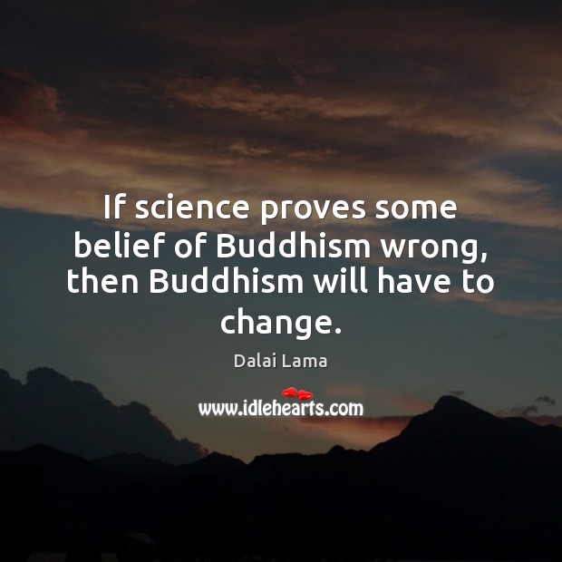 If science proves some belief of Buddhism wrong, then Buddhism will have to change. Image