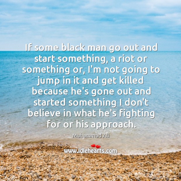 If some black man go out and start something, a riot or Muhammad Ali Picture Quote