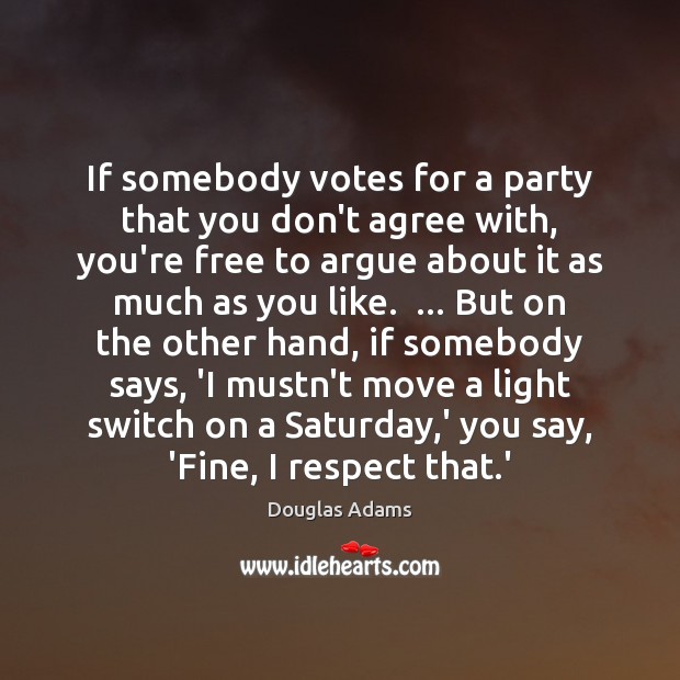 If somebody votes for a party that you don’t agree with, you’re Respect Quotes Image