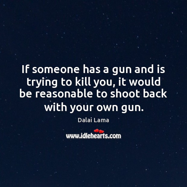 If someone has a gun and is trying to kill you, it Dalai Lama Picture Quote