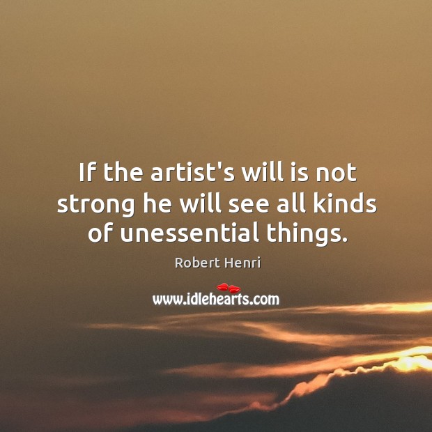 If the artist’s will is not strong he will see all kinds of unessential things. Robert Henri Picture Quote