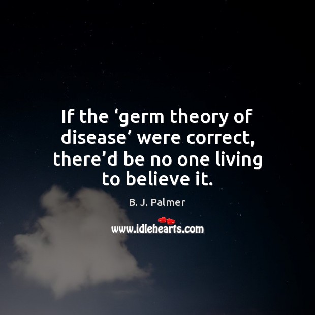 If the ‘germ theory of disease’ were correct, there’d be no B. J. Palmer Picture Quote