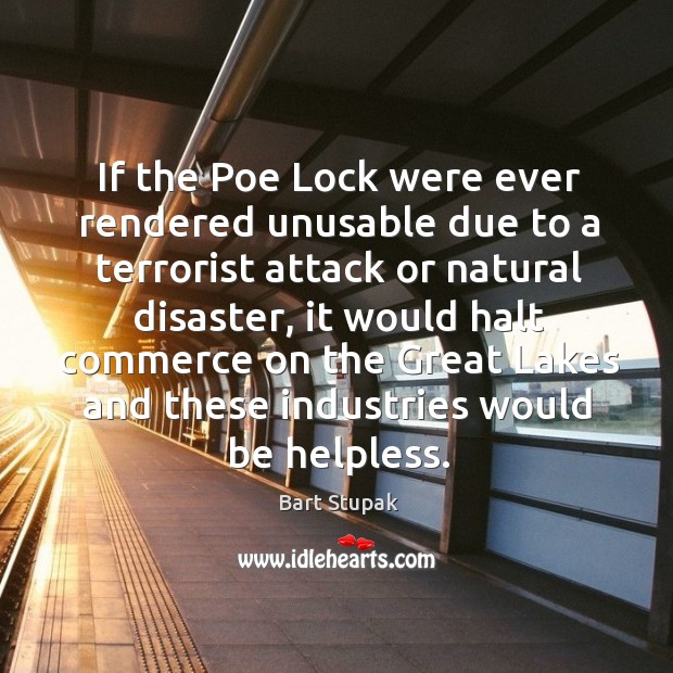 If the Poe Lock were ever rendered unusable due to a terrorist Bart Stupak Picture Quote