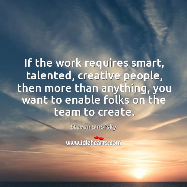If the work requires smart, talented, creative people, then more than anything, Image