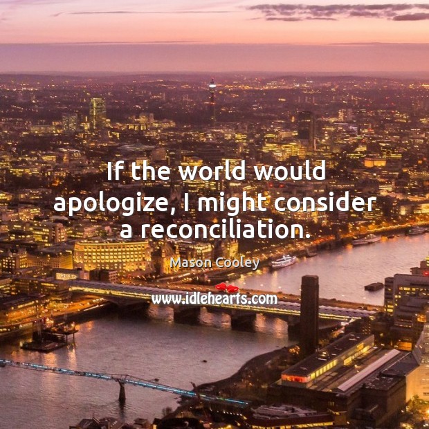 If the world would apologize, I might consider a reconciliation. Image