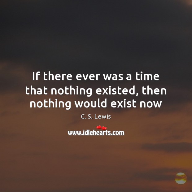 If there ever was a time that nothing existed, then nothing would exist now Picture Quotes Image