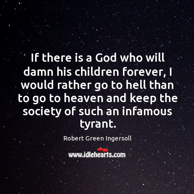If there is a God who will damn his children forever, I Robert Green Ingersoll Picture Quote