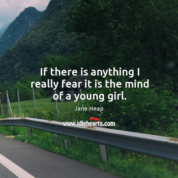 If there is anything I really fear it is the mind of a young girl. Image