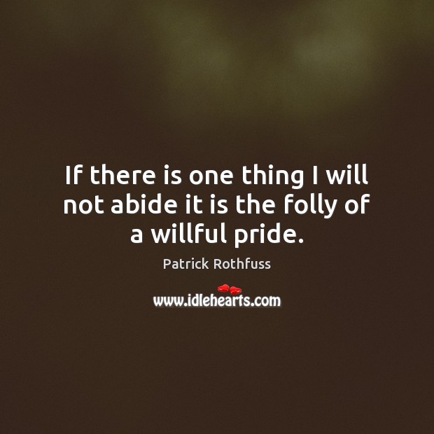 If there is one thing I will not abide it is the folly of a willful pride. Patrick Rothfuss Picture Quote