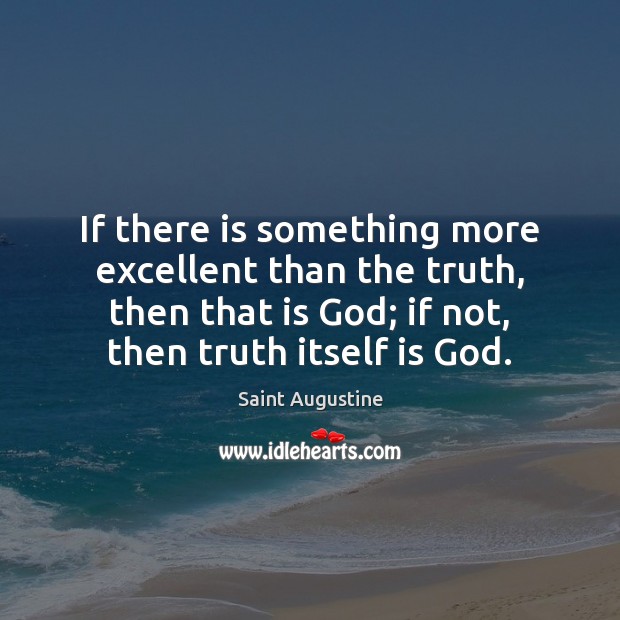 If there is something more excellent than the truth, then that is Saint Augustine Picture Quote