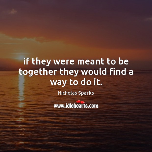 If they were meant to be together they would find a way to do it. Nicholas Sparks Picture Quote