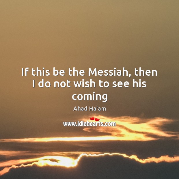 If this be the Messiah, then I do not wish to see his coming Picture Quotes Image