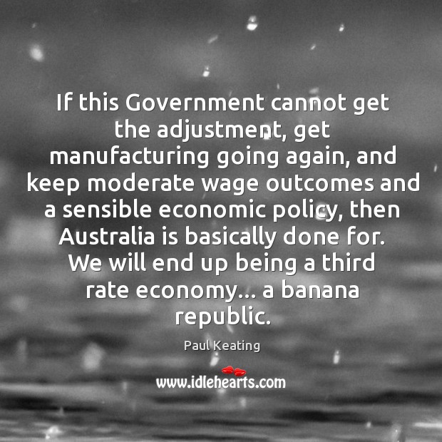 If this Government cannot get the adjustment, get manufacturing going again, and Economy Quotes Image