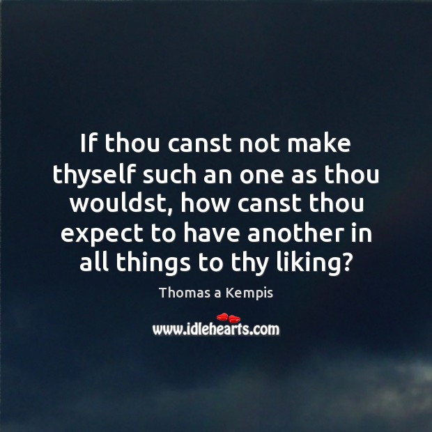 If thou canst not make thyself such an one as thou wouldst, Thomas a Kempis Picture Quote
