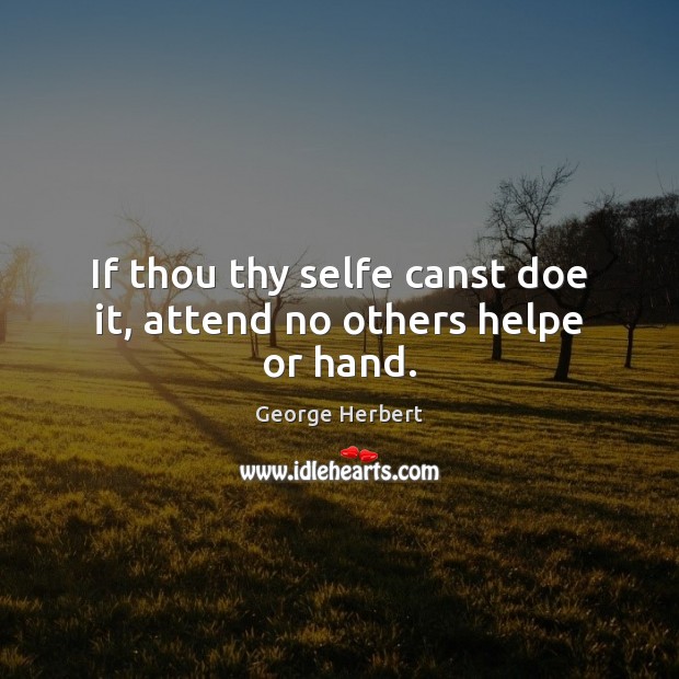 If thou thy selfe canst doe it, attend no others helpe or hand. Picture Quotes Image