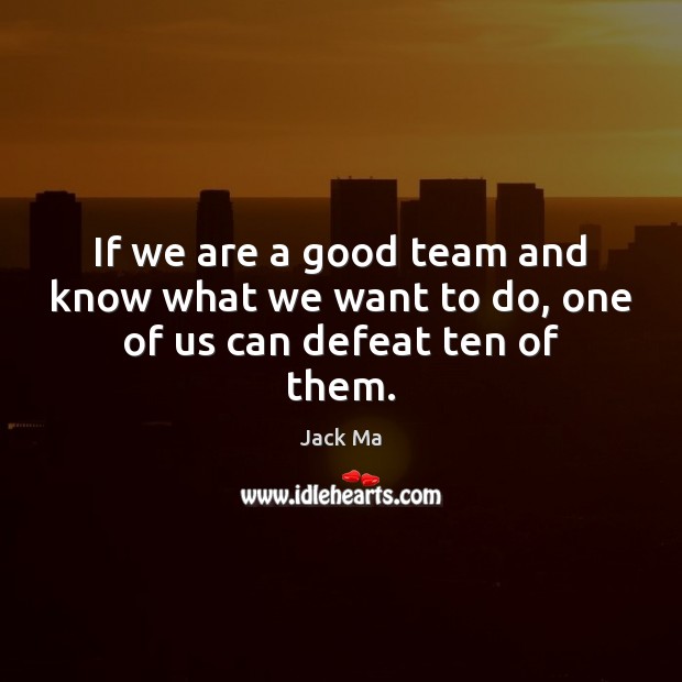 If we are a good team and know what we want to do, one of us can defeat ten of them. Team Quotes Image