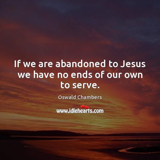 If we are abandoned to Jesus we have no ends of our own to serve. Oswald Chambers Picture Quote