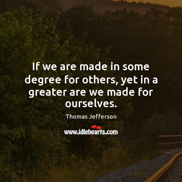 If we are made in some degree for others, yet in a greater are we made for ourselves. Image