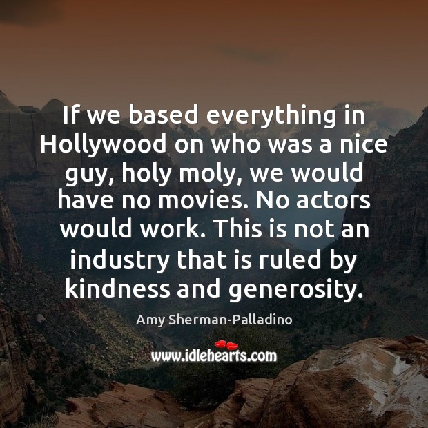 If we based everything in Hollywood on who was a nice guy, Amy Sherman-Palladino Picture Quote