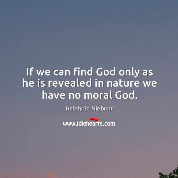 If we can find God only as he is revealed in nature we have no moral God. Nature Quotes Image