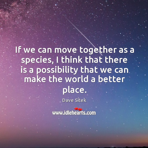 If we can move together as a species, I think that there Image