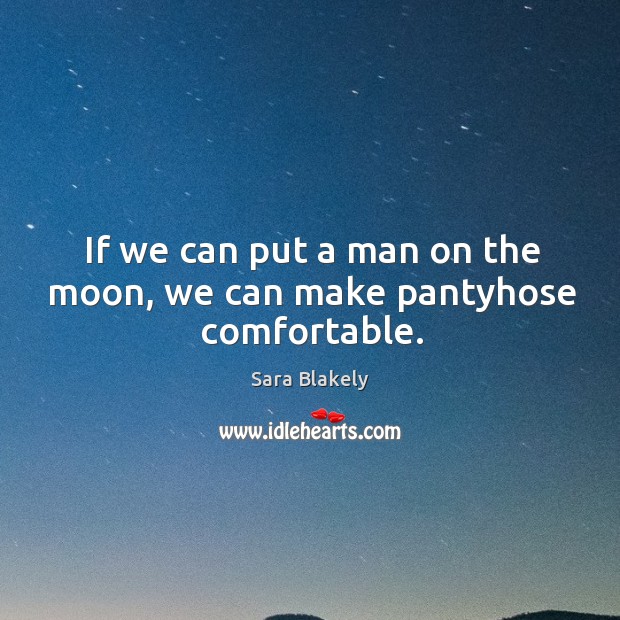 If we can put a man on the moon, we can make pantyhose comfortable. Sara Blakely Picture Quote