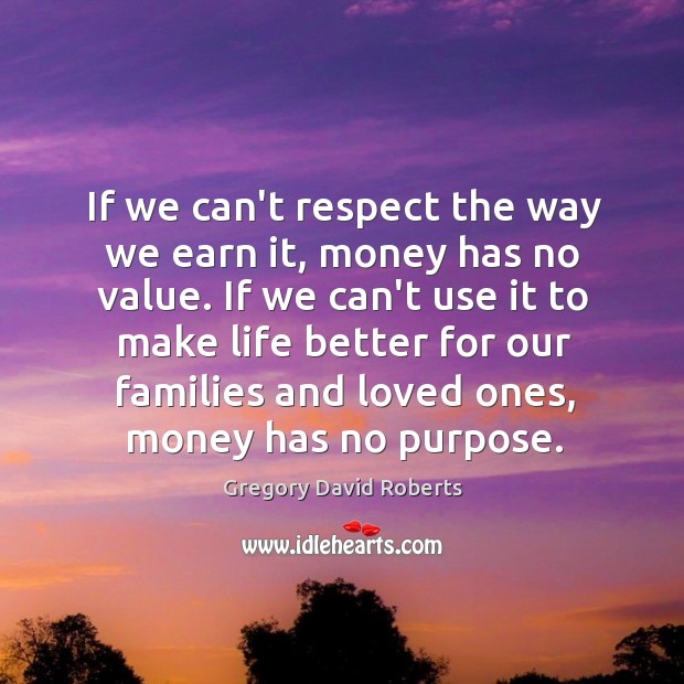 If we can’t respect the way we earn it, money has no Respect Quotes Image