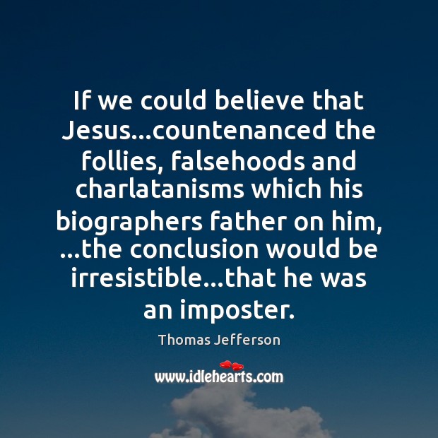 If we could believe that Jesus…countenanced the follies, falsehoods and charlatanisms Thomas Jefferson Picture Quote