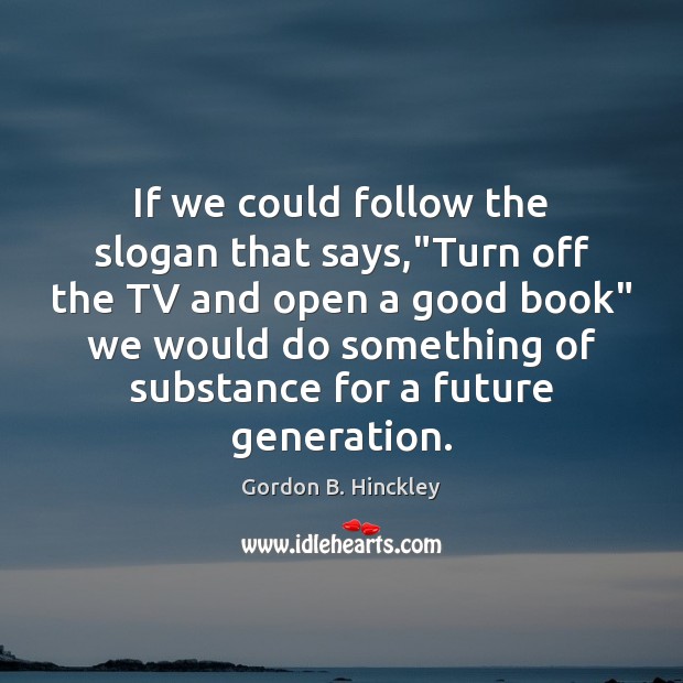 If we could follow the slogan that says,”Turn off the TV Gordon B. Hinckley Picture Quote