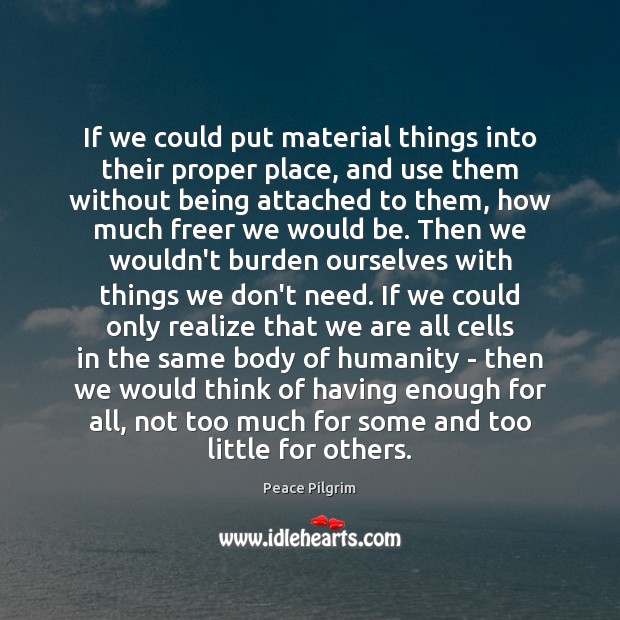 If we could put material things into their proper place, and use Humanity Quotes Image