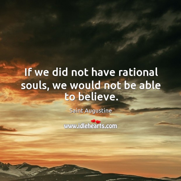 If we did not have rational souls, we would not be able to believe. Saint Augustine Picture Quote