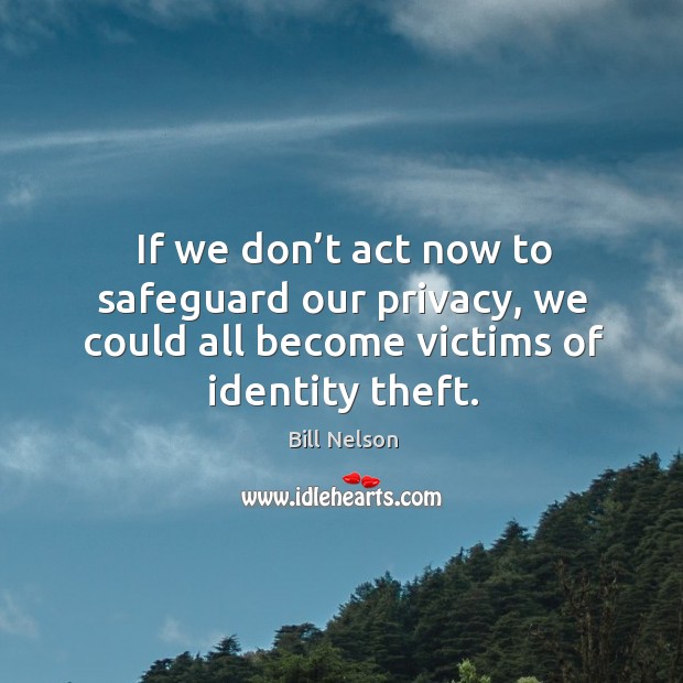 If we don’t act now to safeguard our privacy, we could all become victims of identity theft. Bill Nelson Picture Quote