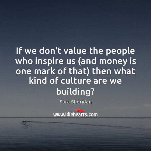 If we don’t value the people who inspire us (and money is Money Quotes Image