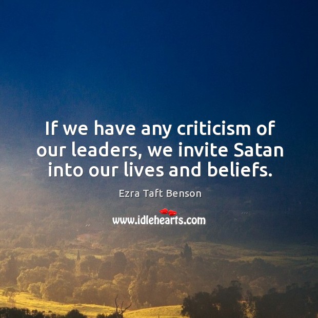If we have any criticism of our leaders, we invite Satan into our lives and beliefs. Ezra Taft Benson Picture Quote