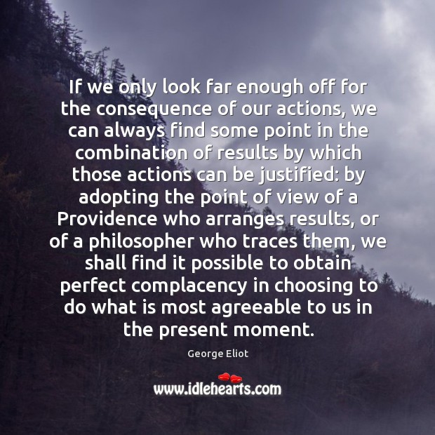 If we only look far enough off for the consequence of our George Eliot Picture Quote