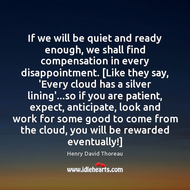 If we will be quiet and ready enough, we shall find compensation Henry David Thoreau Picture Quote