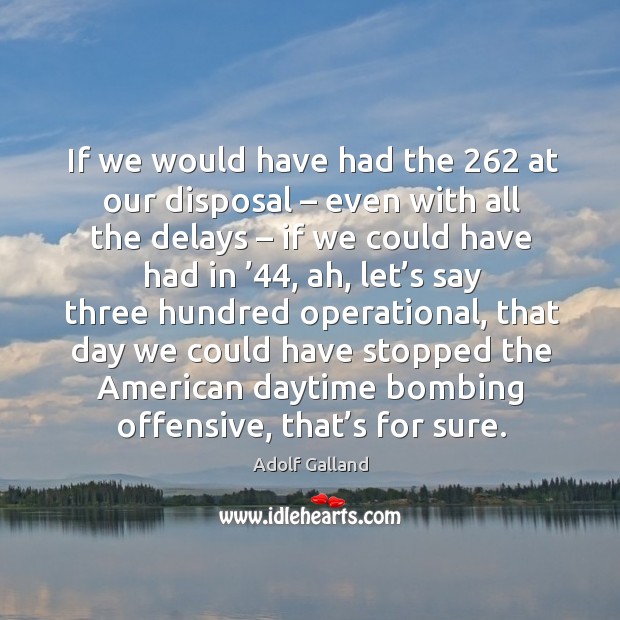 If we would have had the 262 at our disposal – even with all the delays – if we could have Offensive Quotes Image
