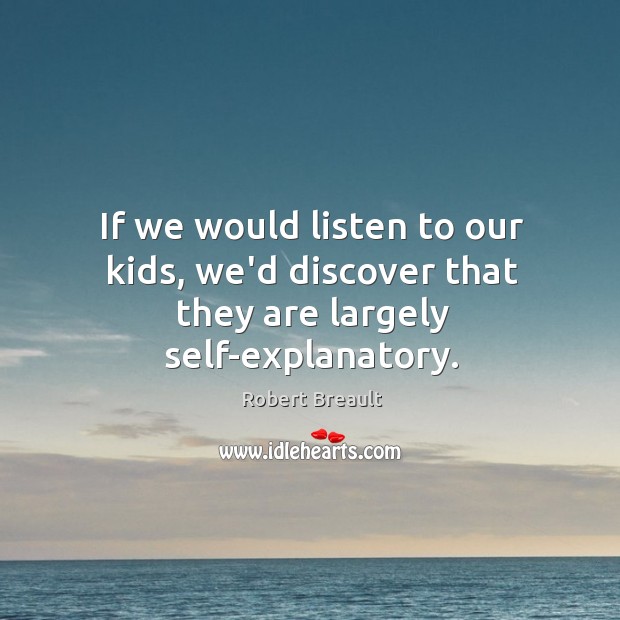 If we would listen to our kids, we’d discover that they are largely self-explanatory. Robert Breault Picture Quote
