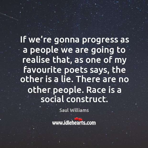 If we’re gonna progress as a people we are going to realise that, as one of my favourite poets says Progress Quotes Image