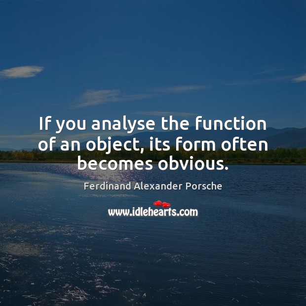 If you analyse the function of an object, its form often becomes obvious. Ferdinand Alexander Porsche Picture Quote