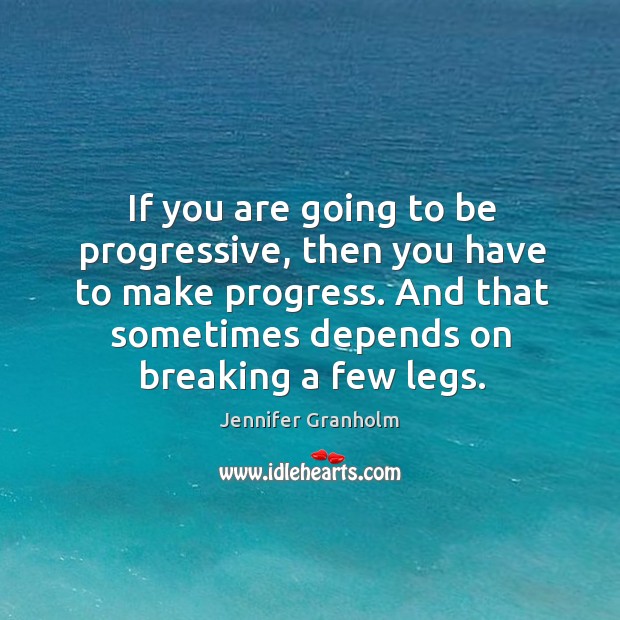 If you are going to be progressive, then you have to make progress. Progress Quotes Image
