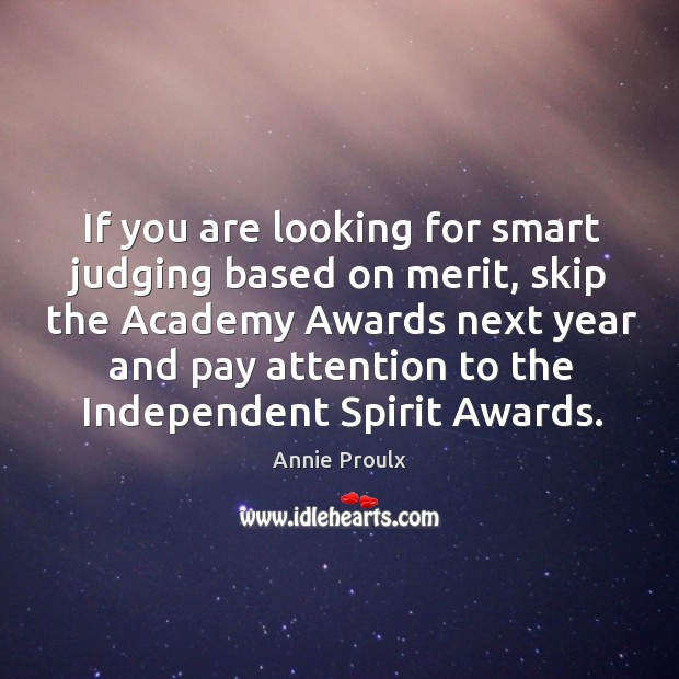 If you are looking for smart judging based on merit, skip the academy awards next year and pay attention Annie Proulx Picture Quote