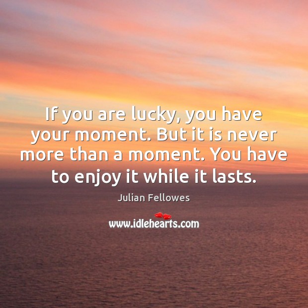 If you are lucky, you have your moment. But it is never Picture Quotes Image