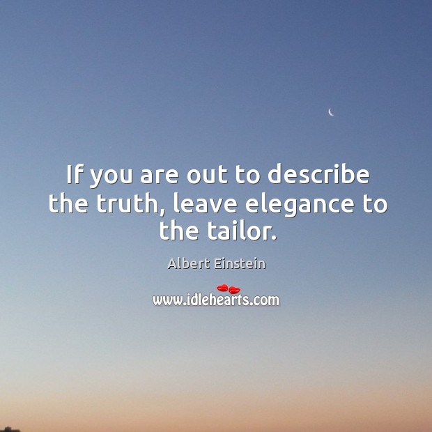 If you are out to describe the truth, leave elegance to the tailor. Albert Einstein Picture Quote
