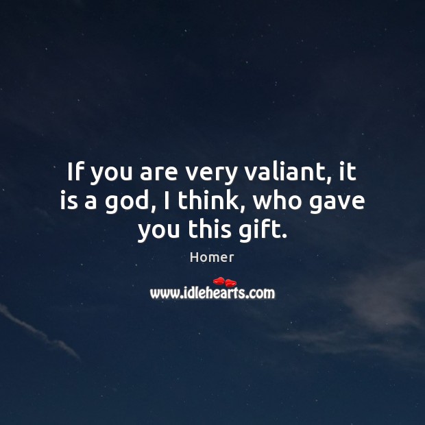 If you are very valiant, it is a God, I think, who gave you this gift. Gift Quotes Image