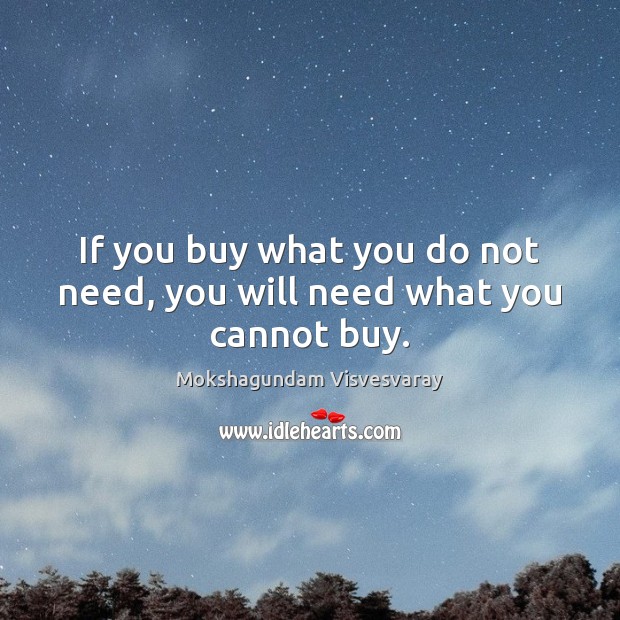 If you buy what you do not need, you will need what you cannot buy. Image