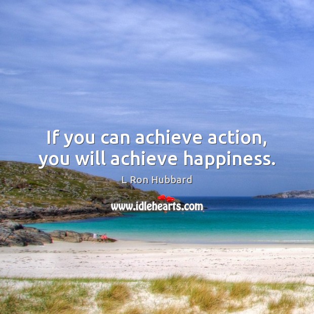 If you can achieve action, you will achieve happiness. L Ron Hubbard Picture Quote